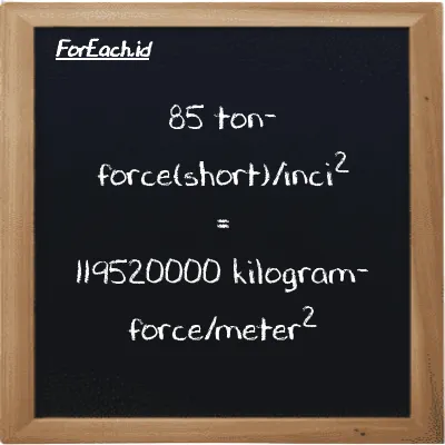 85 ton-force(short)/inci<sup>2</sup> setara dengan 119520000 kilogram-force/meter<sup>2</sup> (85 tf/in<sup>2</sup> setara dengan 119520000 kgf/m<sup>2</sup>)